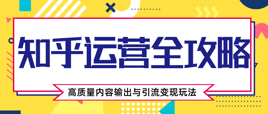 知乎运营全攻略，涨盐值最快的方法，高质量内容输出与引流变现玩法（共3节视频）-木石资源网