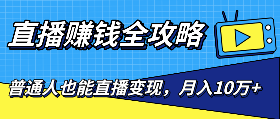 直播赚钱全攻略，0粉丝流量玩法，普通人也能直播变现，月入10万+（25节视频）-木石资源网