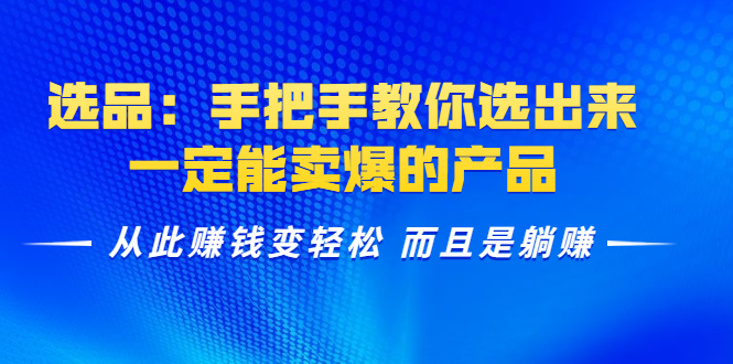 选品：手把手教你选出来，一定能卖爆的产品 从此赚钱变轻松 而且是躺赚-木石资源网