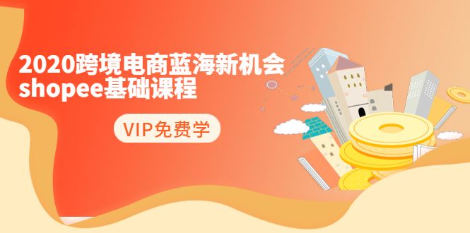 2020跨境电商蓝海新机会-SHOPEE基础课程：简单粗暴日报爆千单（27节课）-木石资源网
