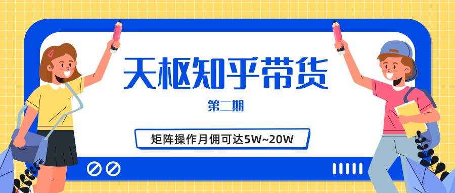 天枢知乎带货第二期，单号操作月佣在3K~1W,矩阵操作月佣可达5W~20W-木石资源网