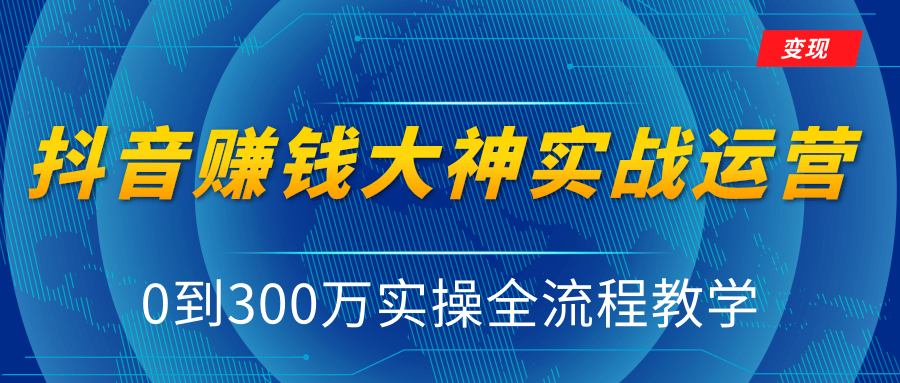 抖音赚钱大神实战运营教程，0到300万实操全流程教学，抖音独家变现模式-木石资源网