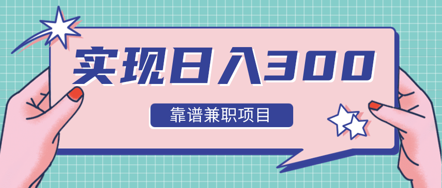 实现日入300元推荐靠谱兼职项目，精心筛选出12类靠谱兼职，走出兼职陷阱！-木石资源网