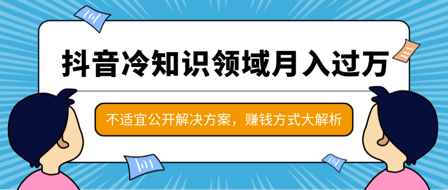 抖音冷知识领域月入过万项目，不适宜公开解决方案 ，抖音赚钱方式大解析！-木石资源网