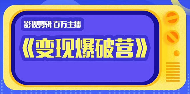 百万主播影视剪辑《影视变现爆破营》揭秘影视号6大维度，边学边变现-木石资源网