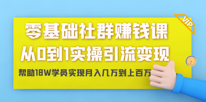 零基础社群赚钱课：从0到1实操引流变现，帮助18W学员实现月入几万到上百万-木石资源网