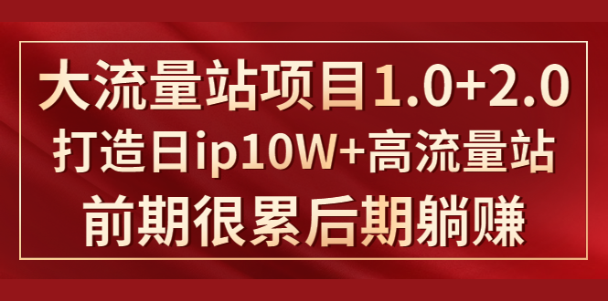 《大流量站项目1.0+2.0》打造日IP10W+高流量站，前期很累后期躺赚-木石资源网