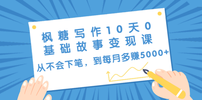 枫糖写作10天0基础故事变现课：从不会下笔，到每月多赚5000+（10节视频课）-木石资源网