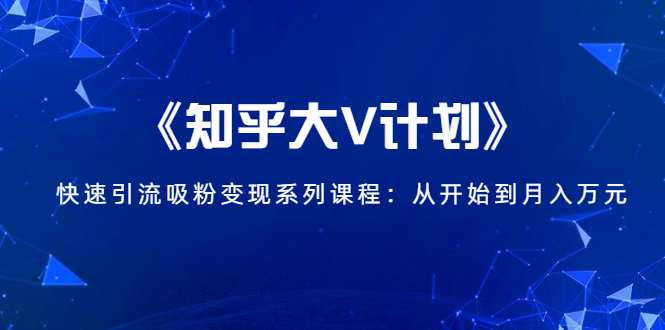 《知乎大V计划》快速引流吸粉变现系列课程：从0开始到月入万元-木石资源网