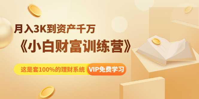《小白财富训练营》月入3K到资产千万，这是套100%的理财系统（11节课）-木石资源网