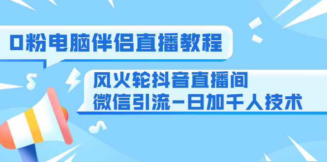 0粉电脑伴侣直播教程+风火轮抖音直播间微信引流-日加千人技术（两节视频）-木石资源网