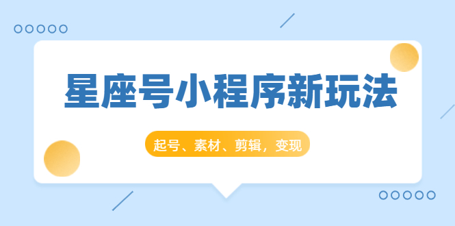 星座号小程序新玩法：起号、素材、剪辑，如何变现（附素材）-木石资源网