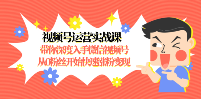 视频号运营实战课，带你深度入手微信视频号1.0，从0粉丝开始快速涨粉变现-木石资源网