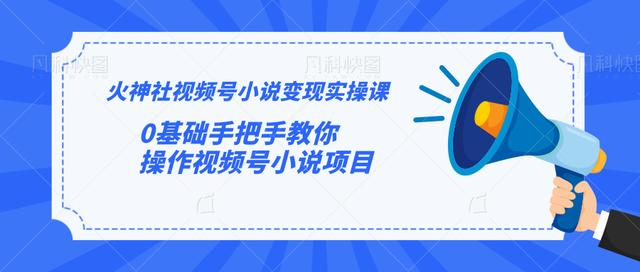 火神社视频号小说变现实操课：0基础手把手教你操作视频号小说项目-木石资源网
