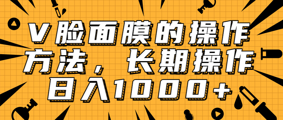 抖音上很火的V脸面膜赚钱方法，可长期操作稳定日入1000+-木石资源网