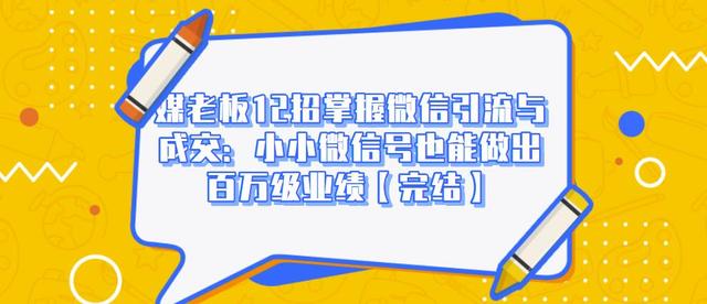 媒老板12招掌握微信引流与成交：小小微信号也能做出百万级业绩-木石资源网