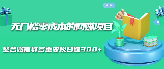 无门槛零成本的网赚项目，整合微信群多重变现日赚300+-木石资源网