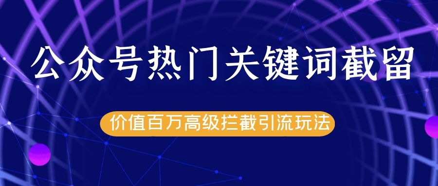 公众号热门关键词截留精准引流实战课程，价值百万高级拦截引流玩法！-木石资源网