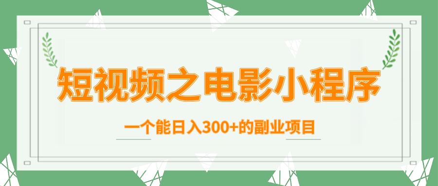 短视频之电影小程序，一个能日入300+的副业项目-木石资源网
