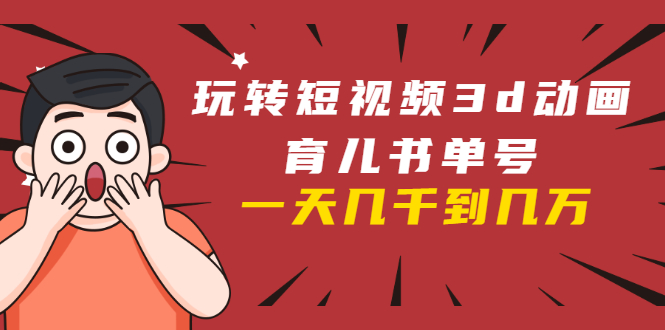 玩转短视频3D动画育儿书单号：实战操作一天几千，好的时候一天几万收益-木石资源网