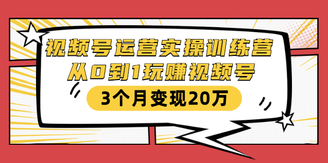 视频号运营实操训练营：从0到1玩赚视频号，3个月变现20万-木石资源网
