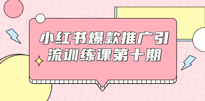 小红书爆款推广引流训练课第十期，手把手带你玩转小红书，轻松月入过万-木石资源网