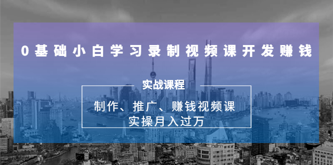 0基础小白学习录制视频课开发赚钱：制作、推广、赚钱视频课 实操月入过万-木石资源网
