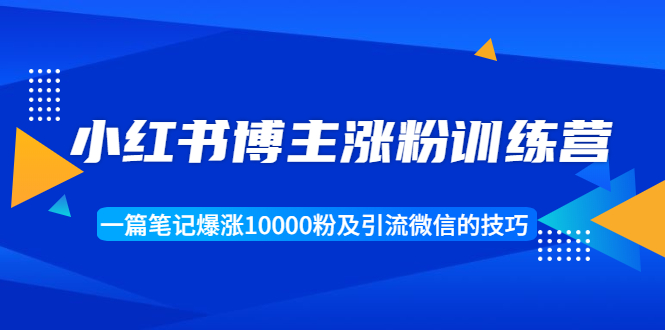 小红书博主涨粉训练营：一篇笔记爆涨10000粉及引流微信的技巧-木石资源网