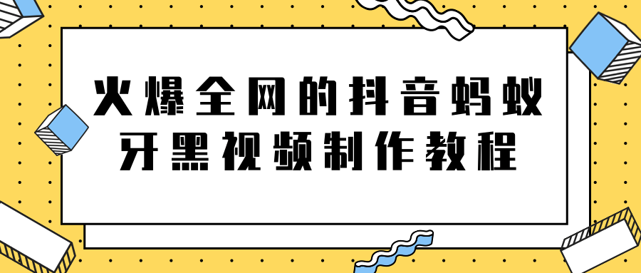 火爆全网的抖音“蚂蚁牙黑”视频制作教程，附软件【视频教程】-木石资源网