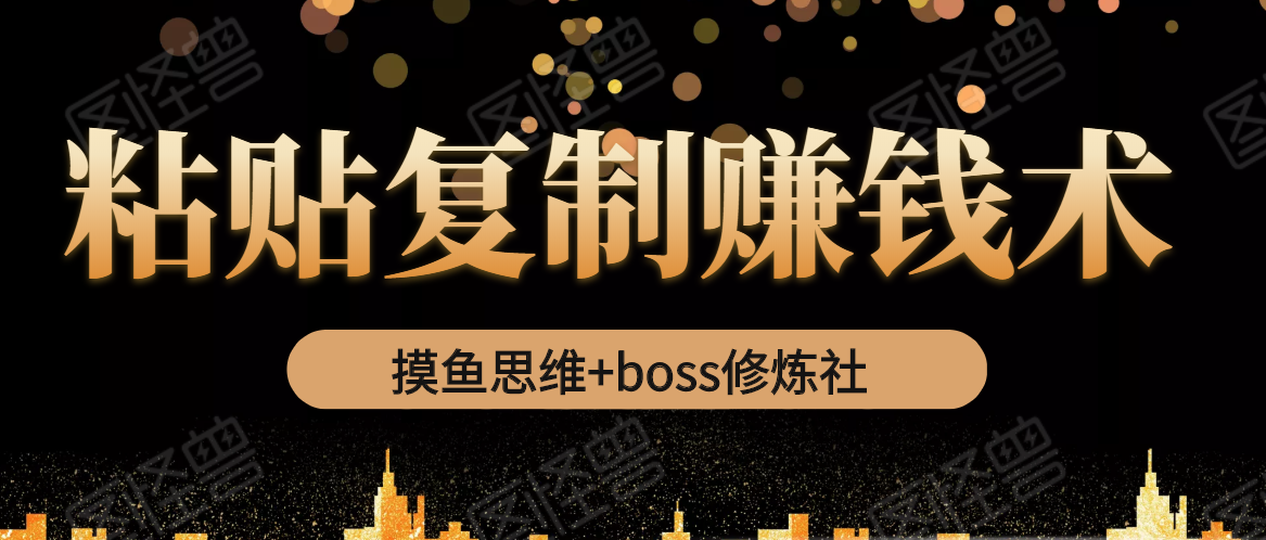 摸鱼思维+boss修炼社·粘贴复制赚钱术，我靠粘贴复制又赚了3万多，月入20万的项目-木石资源网