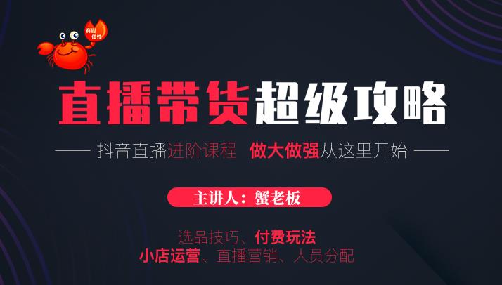 蟹老板抖音直播带货超级攻略：抖音直播带货的详细玩法，小店运营、付费投放等-木石资源网