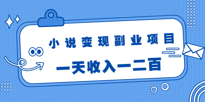 小说变现副业项目：老项目新玩法，视频被动引流躺赚模式，一天收入一二百-木石资源网