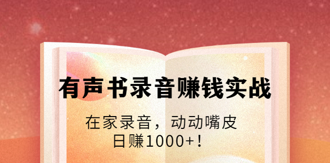 有声书录音赚钱实战：在家录音，动动嘴皮，日赚1000+！-木石资源网