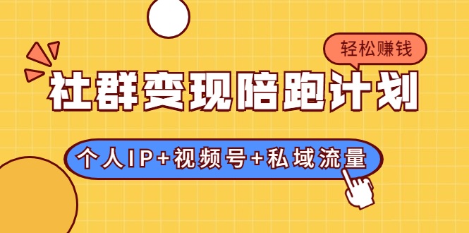 社群变现陪跑计划：建立“个人IP+视频号+私域流量”的社群商业模式轻松赚钱-木石资源网