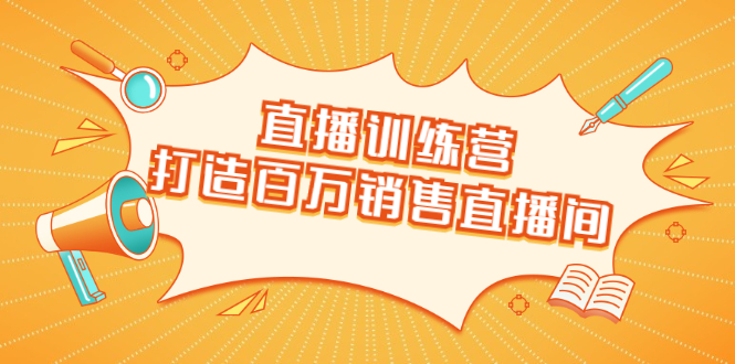 直播训练营：打造百万销售直播间 教会你如何直播带货，抓住直播大风口-木石资源网