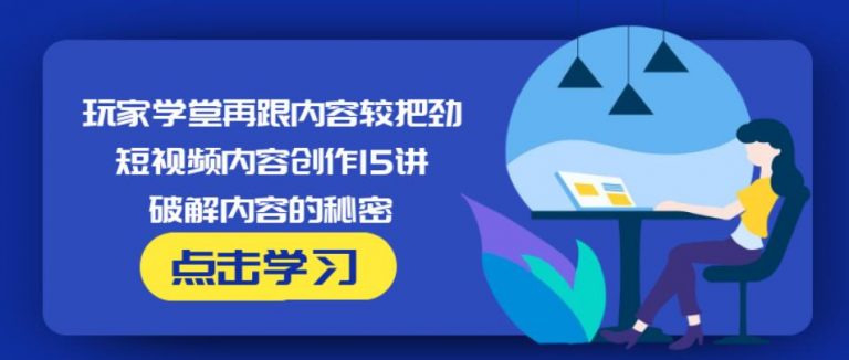 玩家学堂再跟内容较把劲·短视频内容创作15讲,破解内容的秘密-木石资源网
