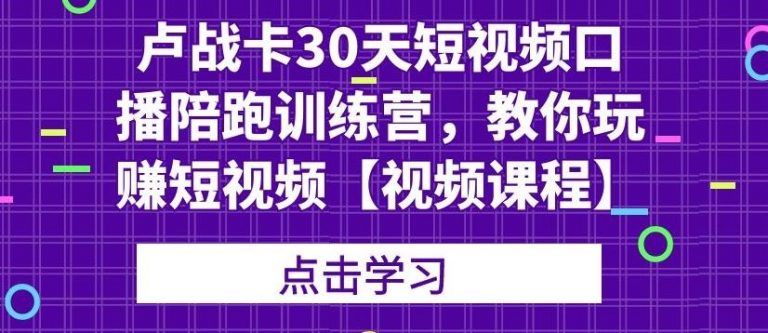 卢战卡30天短视频口播陪跑训练营，教你玩赚短视频-木石资源网