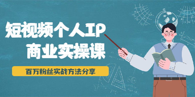 短视频个人IP商业实操课，百万粉丝实战方法分享，小白也能实现流量变现-木石资源网