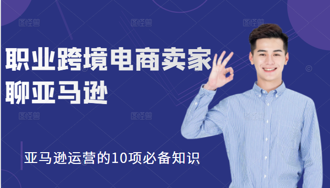 职业跨境电商卖家聊亚马逊：亚马逊运营的10项必备知识，12堂课让你看懂亚马逊运营-木石资源网