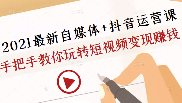 2021最新自媒体+抖音运营课，手把手教你玩转短视频变现赚钱-木石资源网