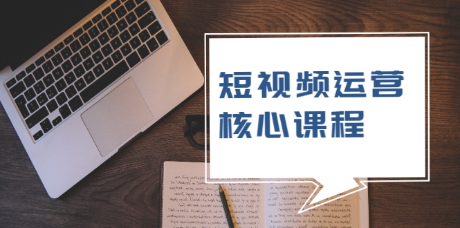 短视频运营核心课程，解决了小白的不懂运营原理的苦恼-木石资源网