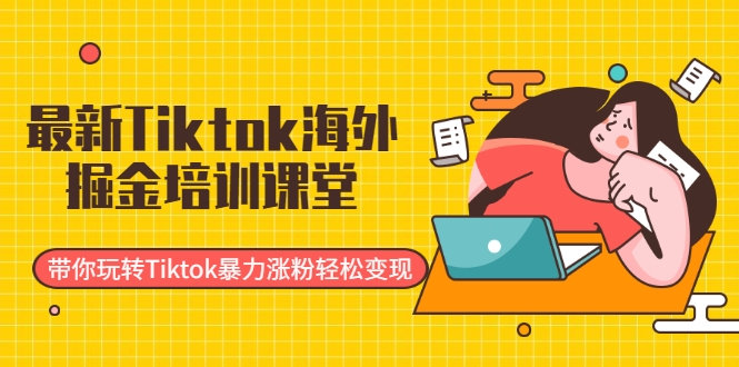 最新Tiktok海外掘金培训课堂：带你玩转Tiktok暴力涨粉轻松变现-木石资源网