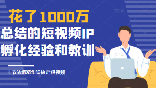 花了1000万总结出来的短视频IP孵化经验和教训，10堂浓缩精华课助你搞定短视频-木石资源网