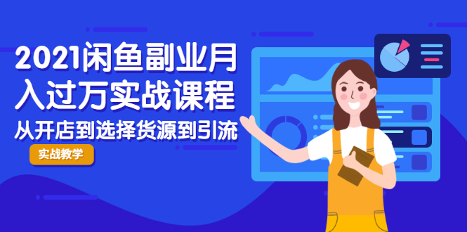 2021闲鱼副业月入过万实战课程：从开店到选择货源到引流，全程实战教学-木石资源网