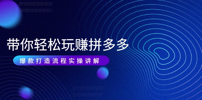 带你轻松玩赚拼多多：花的少 赚的多 爆款更简单 爆款打造流程实操讲解-木石资源网