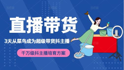 3天从菜鸟成为超级带货抖主播，千万级抖主播培育方案（价值980元）-木石资源网