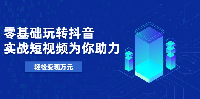 零基础玩转抖音，实战短视频为你助力，轻松变现万元-木石资源网