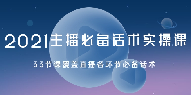 2021主播必备话术实操课，33节课覆盖直播各环节必备话术-木石资源网