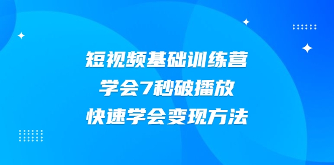 2021短视频基础训练营，学会7秒破播放，快速学会变现方法-木石资源网
