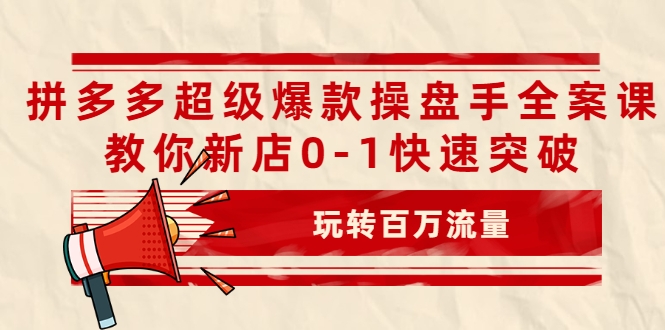 拼多多超级爆款操盘手全案课，教你新店0-1快速突破，玩转百万流量-木石资源网